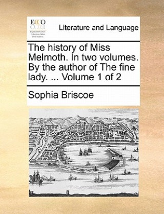 Könyv History of Miss Melmoth. in Two Volumes. by the Author of the Fine Lady. ... Volume 1 of 2 Sophia Briscoe