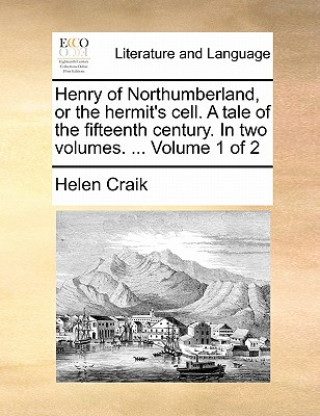 Kniha Henry of Northumberland, or the Hermit's Cell. a Tale of the Fifteenth Century. in Two Volumes. ... Volume 1 of 2 Helen Craik