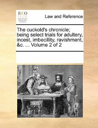 Buch Cuckold's Chronicle; Being Select Trials for Adultery, Incest, Imbecillity, Ravishment, &C. ... Volume 2 of 2 Multiple Contributors