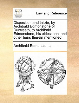 Carte Disposition and Tailzie, by Archibald Edmonstone of Duntreath, to Archibald Edmonstone, His Eldest Son, and Other Heirs Therein Mentioned. Archibald Edmonstone