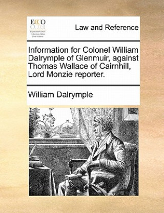 Kniha Information for Colonel William Dalrymple of Glenmuir, Against Thomas Wallace of Cairnhill, Lord Monzie Reporter. William Dalrymple