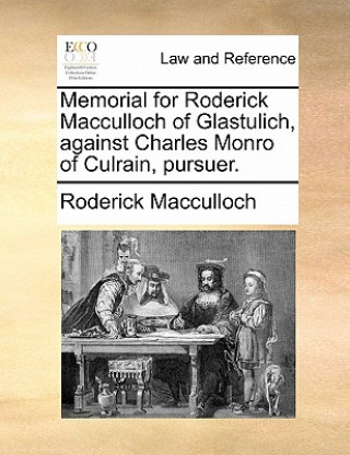 Könyv Memorial for Roderick MacCulloch of Glastulich, Against Charles Monro of Culrain, Pursuer. Roderick Macculloch