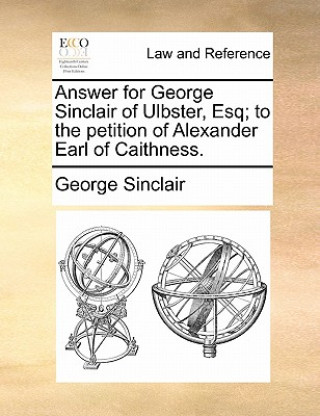 Książka Answer for George Sinclair of Ulbster, Esq; To the Petition of Alexander Earl of Caithness. George Sinclair