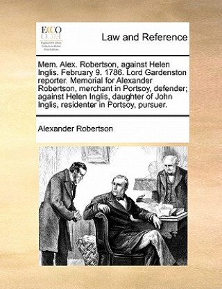 Knjiga Mem. Alex. Robertson, Against Helen Inglis. February 9. 1786. Lord Gardenston Reporter. Memorial for Alexander Robertson, Merchant in Portsoy, Defende Alexander Robertson