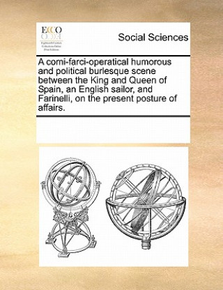 Carte Comi-Farci-Operatical Humorous and Political Burlesque Scene Between the King and Queen of Spain, an English Sailor, and Farinelli, on the Present Pos Multiple Contributors