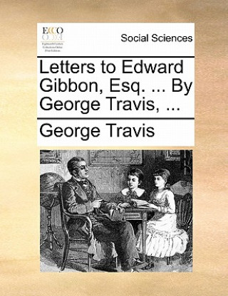 Carte Letters to Edward Gibbon, Esq. ... by George Travis, ... George Travis