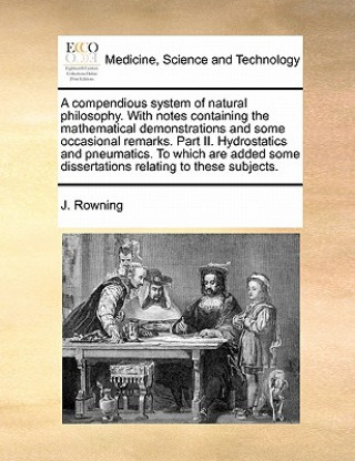 Kniha Compendious System of Natural Philosophy. with Notes Containing the Mathematical Demonstrations and Some Occasional Remarks. Part II. Hydrostatics and J. Rowning