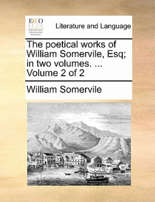 Könyv The poetical works of William Somervile, Esq; in two volumes. ...  Volume 2 of 2 William Somervile