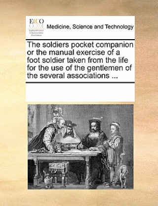 Carte Soldiers Pocket Companion or the Manual Exercise of a Foot Soldier Taken from the Life for the Use of the Gentlemen of the Several Associations ... Multiple Contributors
