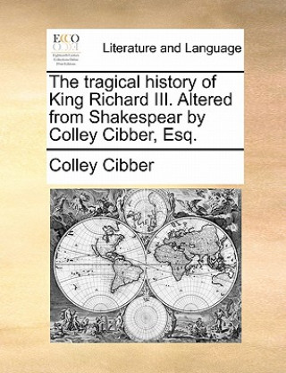 Książka Tragical History of King Richard III. Altered from Shakespear by Colley Cibber, Esq. Colley Cibber