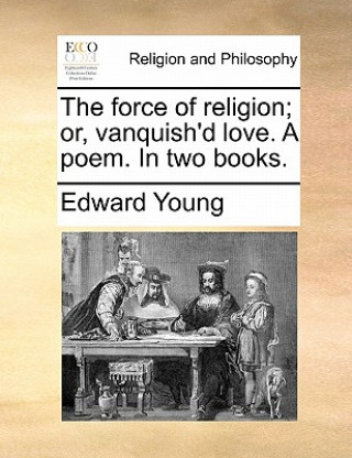 Kniha Force of Religion; Or, Vanquish'd Love. a Poem. in Two Books. Edward Young