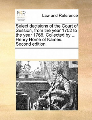 Knjiga Select Decisions of the Court of Session, from the Year 1752 to the Year 1768. Collected by ... Henry Home of Kames. Second Edition. Multiple Contributors