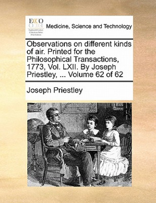 Buch Observations on different kinds of air. Printed for the Philosophical Transactions, 1773, Vol. LXII. By Joseph Priestley, ...  Volume 62 of 62 Joseph Priestley