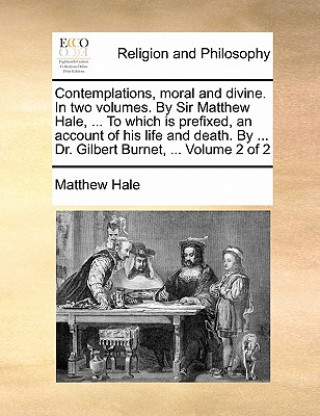 Książka Contemplations, moral and divine. In two volumes. By Sir Matthew Hale, ... To which is prefixed, an account of his life and death. By ... Dr. Gilbert Matthew Hale