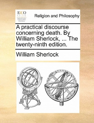 Carte Practical Discourse Concerning Death. by William Sherlock, ... the Twenty-Ninth Edition. William Sherlock