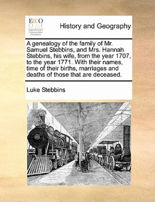 Knjiga Genealogy of the Family of Mr. Samuel Stebbins, and Mrs. Hannah Stebbins, His Wife, from the Year 1707, to the Year 1771. with Their Names, Time of Th Luke Stebbins