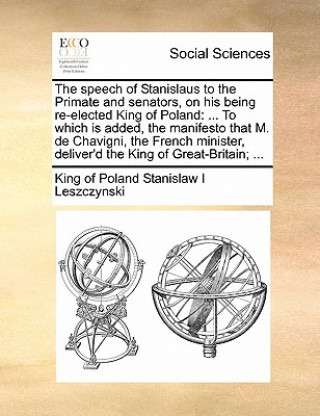 Книга Speech of Stanislaus to the Primate and Senators, on His Being Re-Elected King of Poland King of Poland Stanislaw I Leszczynski