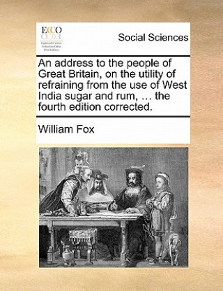 Carte address to the people of Great Britain, on the utility of refraining from the use of West India sugar and rum, ... the fourth edition corrected. William Fox