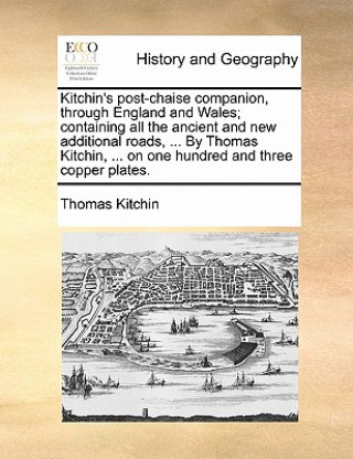 Libro Kitchin's Post-Chaise Companion, Through England and Wales; Containing All the Ancient and New Additional Roads, ... by Thomas Kitchin, ... on One Hun Thomas Kitchin