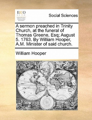 Kniha Sermon Preached in Trinity Church, at the Funeral of Thomas Greene, Esq; August 5. 1763. by William Hooper, A.M. Minister of Said Church. William Hooper