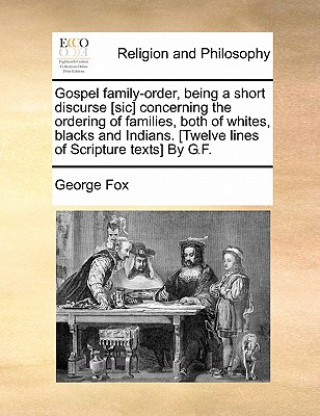 Kniha Gospel Family-Order, Being a Short Discurse [Sic] Concerning the Ordering of Families, Both of Whites, Blacks and Indians. [Twelve Lines of Scripture George Fox