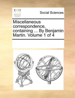 Książka Miscellaneous Correspondence, Containing ... by Benjamin Martin. Volume 1 of 4 Multiple Contributors