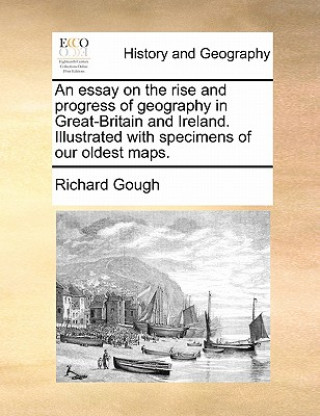 Kniha Essay on the Rise and Progress of Geography in Great-Britain and Ireland. Illustrated with Specimens of Our Oldest Maps. Richard Gough