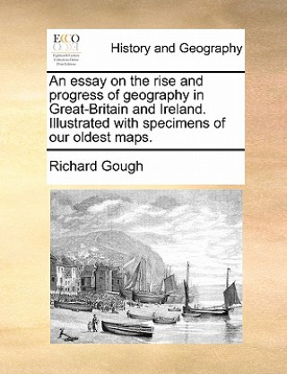 Книга Essay on the Rise and Progress of Geography in Great-Britain and Ireland. Illustrated with Specimens of Our Oldest Maps. Richard Gough