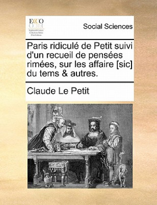 Kniha Paris ridicul  de Petit suivi d'un recueil de pens es rim es, sur les affaire [sic] du tems & autres. Claude Le Petit