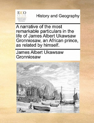 Książka Narrative of the Most Remarkable Particulars in the Life of James Albert Ukawsaw Gronniosaw, an African Prince, as Related by Himself. James Albert Ukawsaw Gronniosaw