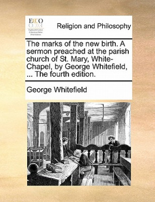 Buch Marks of the New Birth. a Sermon Preached at the Parish Church of St. Mary, White-Chapel, by George Whitefield, ... the Fourth Edition. George Whitefield