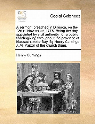 Knjiga Sermon, Preached in Billerica, on the 23d of November, 1775. Being the Day Appointed by Civil Authority, for a Public Thanksgiving Throughout the Prov Henry Cumings