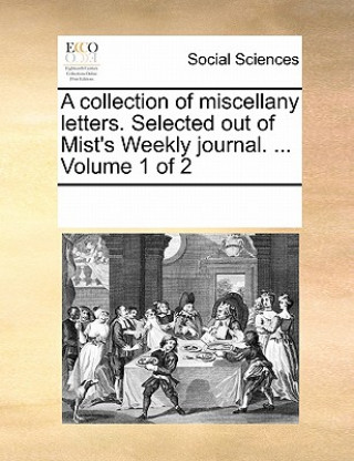 Kniha Collection of Miscellany Letters. Selected Out of Mist's Weekly Journal. ... Volume 1 of 2 Multiple Contributors