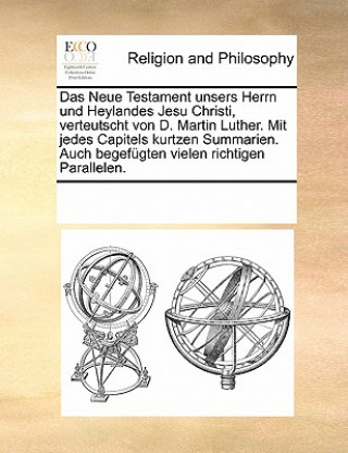 Kniha Neue Testament Unsers Herrn Und Heylandes Jesu Christi, Verteutscht Von D. Martin Luther. Mit Jedes Capitels Kurtzen Summarien. Auch Begefugten Vielen Multiple Contributors