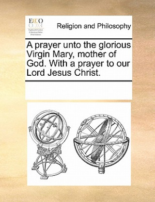 Carte Prayer Unto the Glorious Virgin Mary, Mother of God. with a Prayer to Our Lord Jesus Christ. Multiple Contributors