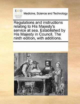 Könyv Regulations and Instructions Relating to His Majesty's Service at Sea. Established by His Majesty in Council. the Ninth Edition, with Additions. Multiple Contributors