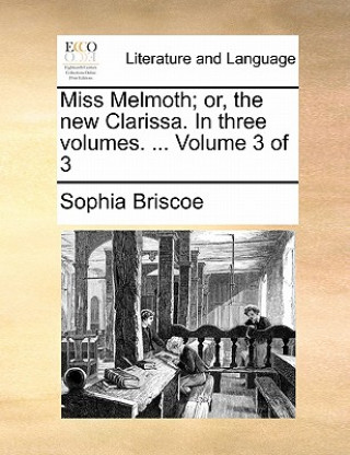 Könyv Miss Melmoth; Or, the New Clarissa. in Three Volumes. ... Volume 3 of 3 Sophia Briscoe