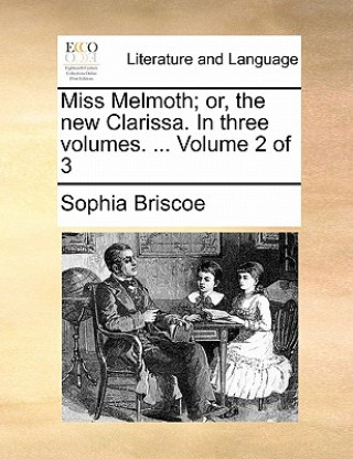 Knjiga Miss Melmoth; Or, the New Clarissa. in Three Volumes. ... Volume 2 of 3 Sophia Briscoe