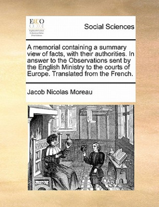 Livre Memorial Containing a Summary View of Facts, with Their Authorities. in Answer to the Observations Sent by the English Ministry to the Courts of Europ Jacob Nicolas Moreau