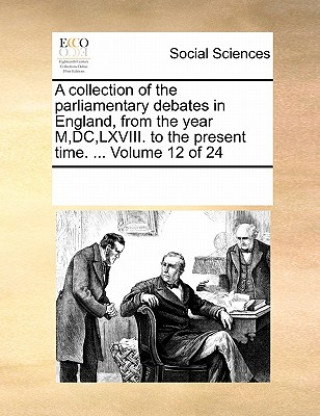 Książka Collection of the Parliamentary Debates in England, from the Year M, DC, LXVIII. to the Present Time. ... Volume 12 of 24 Multiple Contributors