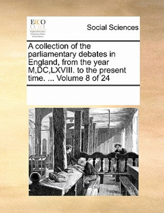 Książka Collection of the Parliamentary Debates in England, from the Year M, DC, LXVIII. to the Present Time. ... Volume 8 of 24 Multiple Contributors