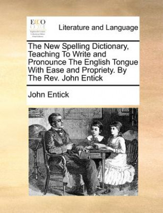 Libro New Spelling Dictionary, Teaching To Write and Pronounce The English Tongue With Ease and Propriety. By The Rev. John Entick John Entick