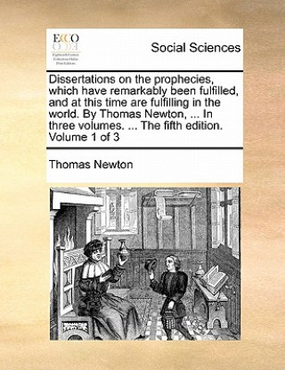 Carte Dissertations on the Prophecies, Which Have Remarkably Been Fulfilled, and at This Time Are Fulfilling in the World. by Thomas Newton, ... in Three Vo Thomas Newton