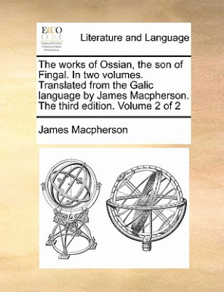 Carte Works of Ossian, the Son of Fingal. in Two Volumes. Translated from the Galic Language by James MacPherson. the Third Edition. Volume 2 of 2 James Macpherson
