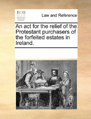 Książka ACT for the Relief of the Protestant Purchasers of the Forfeited Estates in Ireland. Multiple Contributors