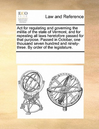 Carte ACT for Regulating and Governing the Militia of the State of Vermont, and for Repealing All Laws Heretofore Passed for That Purpose. Passed in October Multiple Contributors