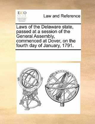 Книга Laws of the Delaware State, Passed at a Session of the General Assembly, Commenced at Dover, on the Fourth Day of January, 1791. Multiple Contributors
