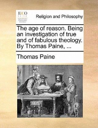 Kniha Age of Reason. Being an Investigation of True and of Fabulous Theology. by Thomas Paine, ... Thomas Paine