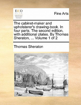 Książka cabinet-maker and upholsterer's drawing-book. In four parts. The second edition, with additional plates. By Thomas Sheraton, ... Volume 1 of 2 Thomas Sheraton