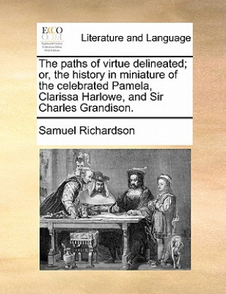 Książka Paths of Virtue Delineated; Or, the History in Miniature of the Celebrated Pamela, Clarissa Harlowe, and Sir Charles Grandison. Samuel Richardson